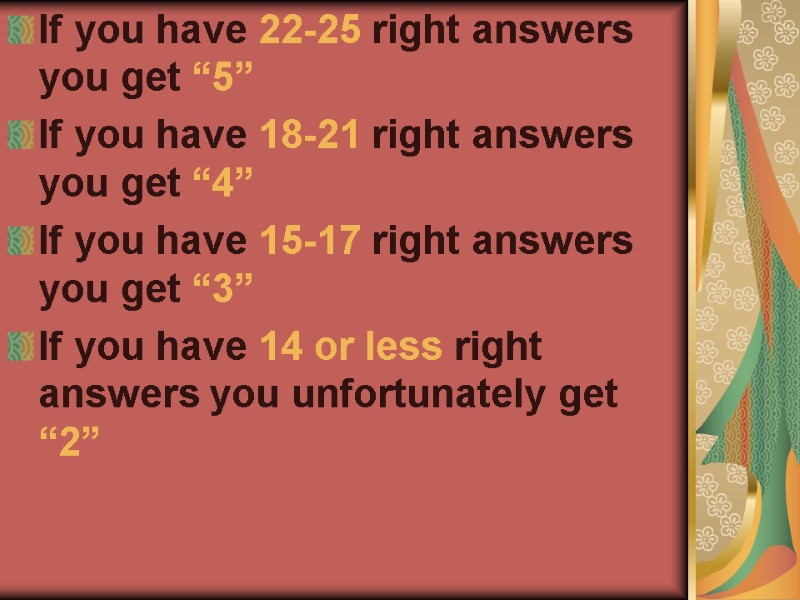 If you have 22-25 right answers you get “5” If you have 18-21 right